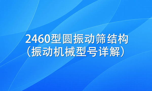 2460型圓振動(dòng)篩結(jié)構(gòu)(振動(dòng)機(jī)械型號(hào)詳解)
