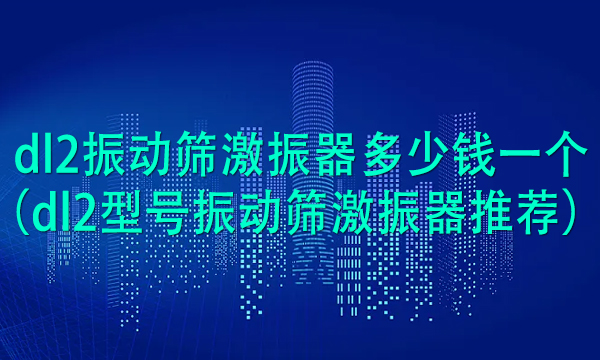 dl2振動篩激振器多少錢一個(dl2型號振動篩激振器推薦)