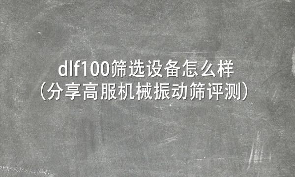 dlf100篩選設備怎么樣(分享高服機械振動篩評測)