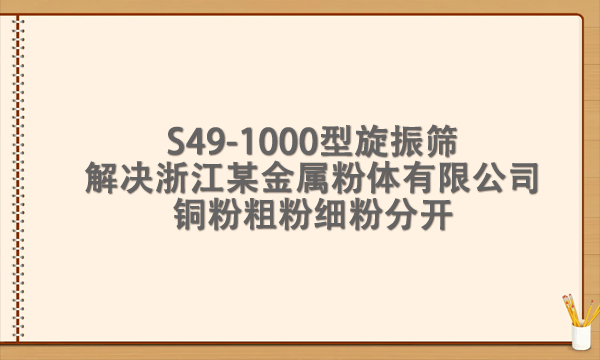 S49-1000型旋振篩解決浙江某金屬粉體有限公司銅粉粗粉細粉分開