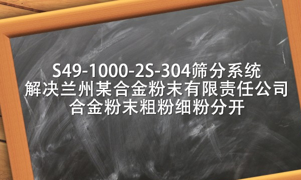 S49-1000-2S-304篩分系統解決蘭州某合金粉末有限責任公司合金粉末粗粉細粉分開
