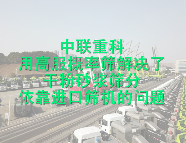 中聯重科用高服概率篩解決了干粉砂漿篩分依靠進口篩機的問題