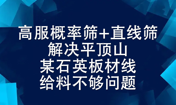 高服概率篩+直線篩解決平頂山某石英板材線給料不夠問題