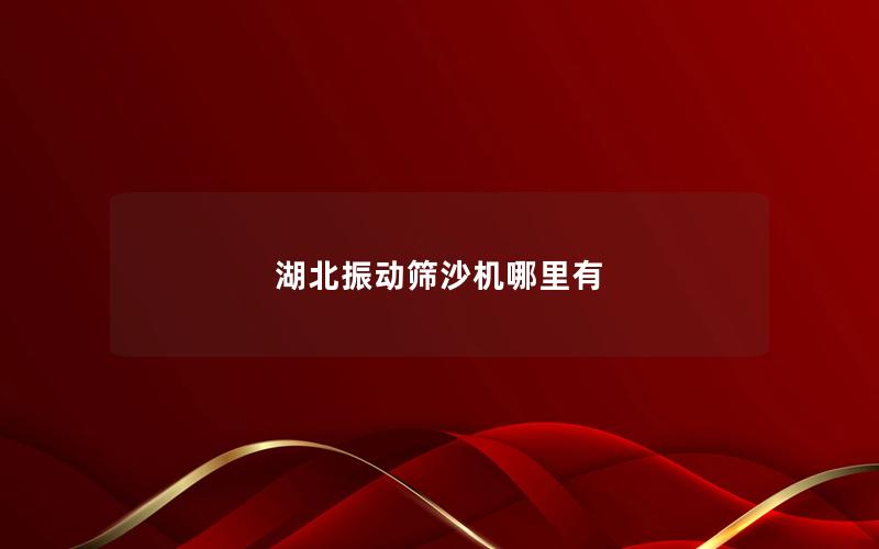 湖北振動篩沙機哪里有 湖北振動篩沙機哪里有