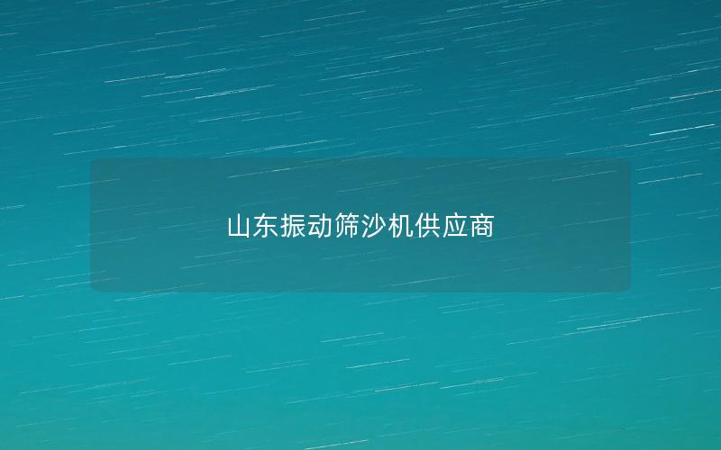 山東振動篩沙機供應商